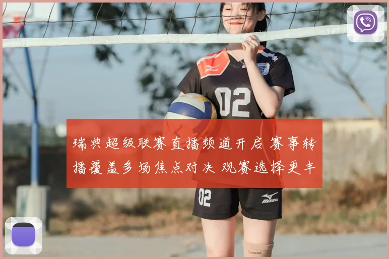 瑞典超级联赛直播频道开启 赛事转播覆盖多场焦点对决 观赛选择更丰富