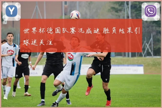 世界杯德国队赛况成谜 胜负结果引球迷关注