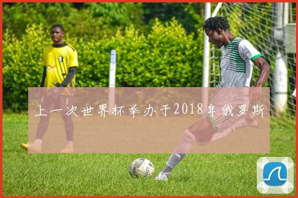 上一次世界杯举办于2018年俄罗斯