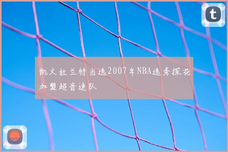 凯文杜兰特当选2007年NBA选秀探花加盟超音速队