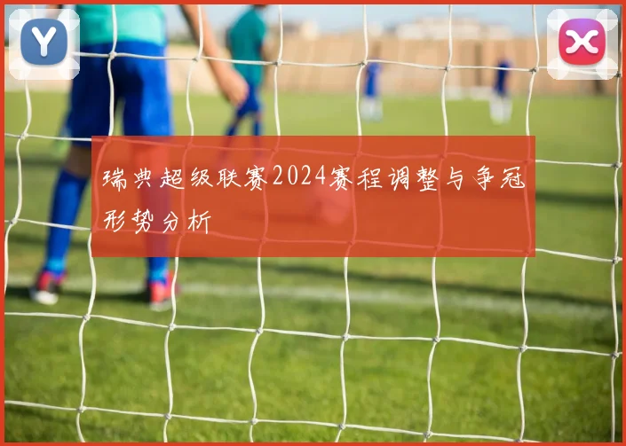 瑞典超级联赛2024赛程调整与争冠形势分析