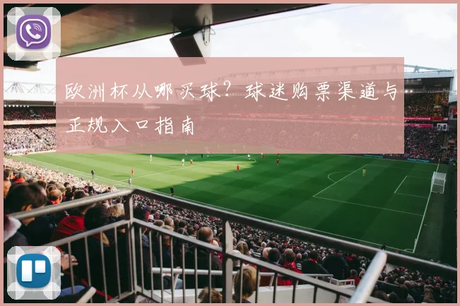 欧洲杯从哪买球?球迷购票渠道与正规入口指南