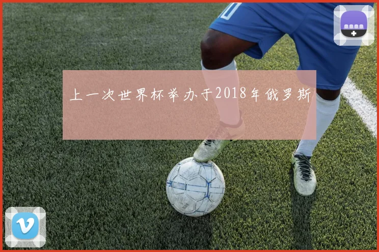 上一次世界杯举办于2018年俄罗斯