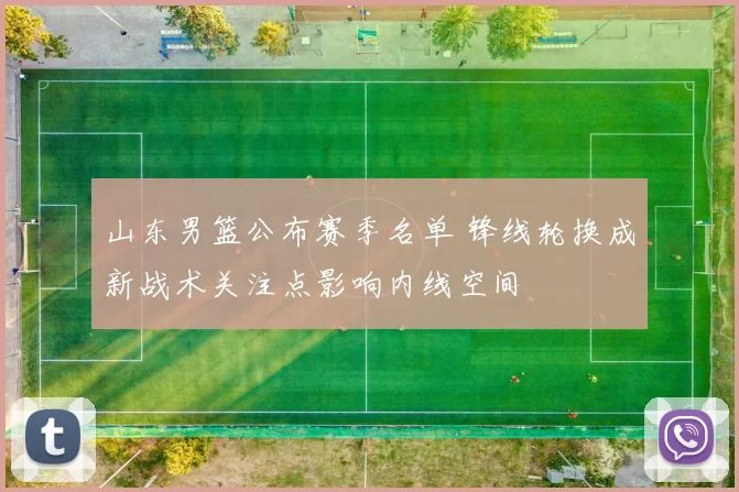 山东男篮公布赛季名单 锋线轮换成新战术关注点影响内线空间