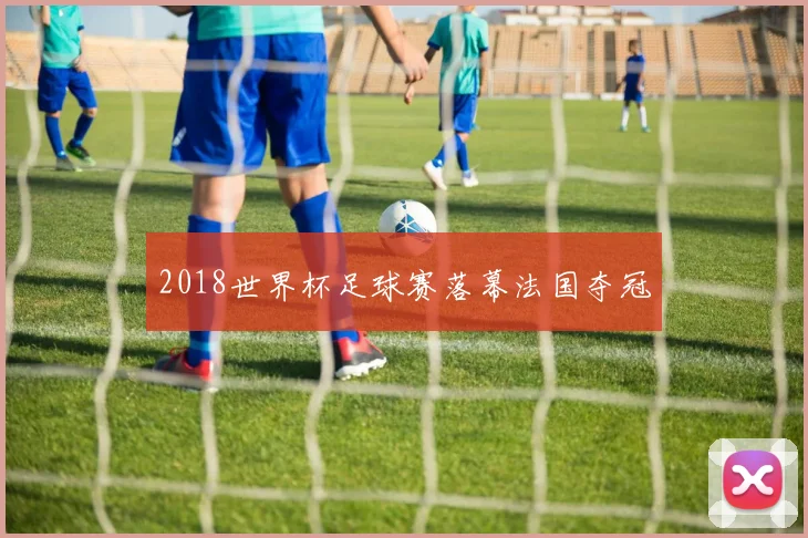 2018世界杯足球赛落幕法国夺冠