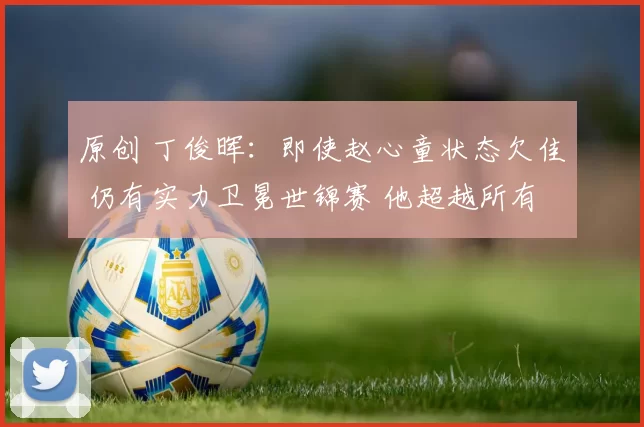 原创 丁俊晖：即使赵心童状态欠佳 仍有实力卫冕世锦赛 他超越所有选手