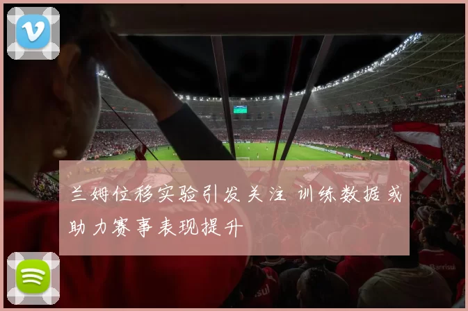 兰姆位移实验引发关注 训练数据或助力赛事表现提升