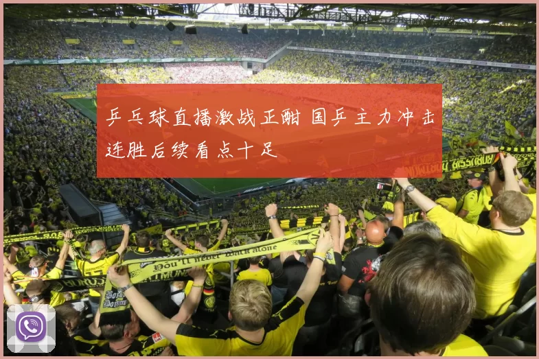 乒乓球直播激战正酣 国乒主力冲击连胜后续看点十足