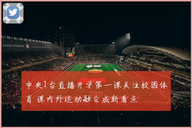 中央1台直播开学第一课关注校园体育 课内外运动融合成新看点