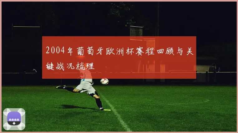 2004年葡萄牙欧洲杯赛程回顾与关键战况梳理